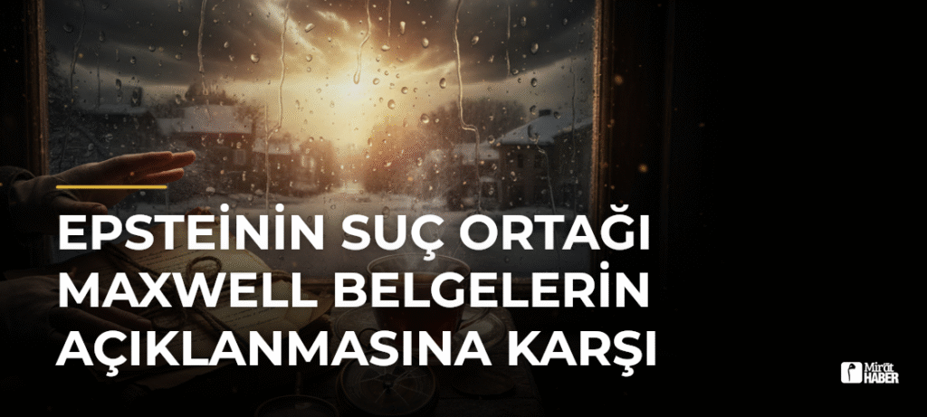 Epsteinin Suç Ortağı Maxwell Belgelerin Açıklanmasına Karşı