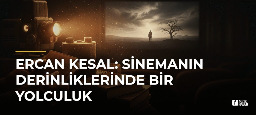 Ercan Kesal: Sinemanın Derinliklerinde Bir Yolculuk