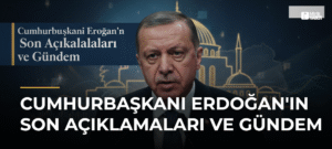 Cumhurbaşkanı Erdoğan’ın Son Açıklamaları ve Gündem