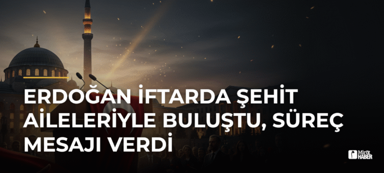 Erdoğan İftarda Şehit Aileleriyle Buluştu, Süreç Mesajı Verdi