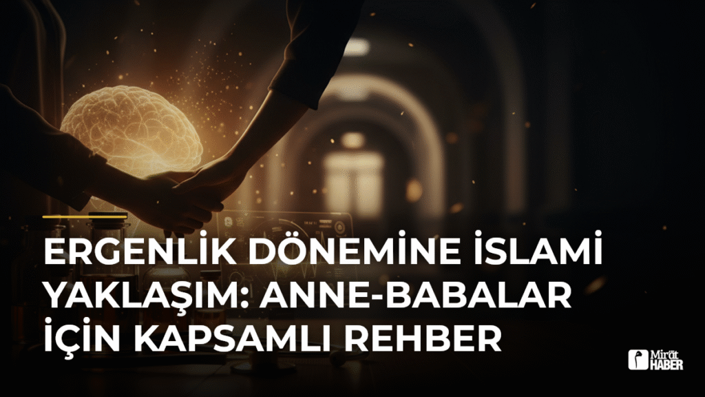 Ergenlik Dönemine İslami Yaklaşım: Anne-Babalar İçin Kapsamlı Rehber