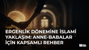 Ergenlik Dönemine İslami Yaklaşım: Anne-Babalar İçin Kapsamlı Rehber