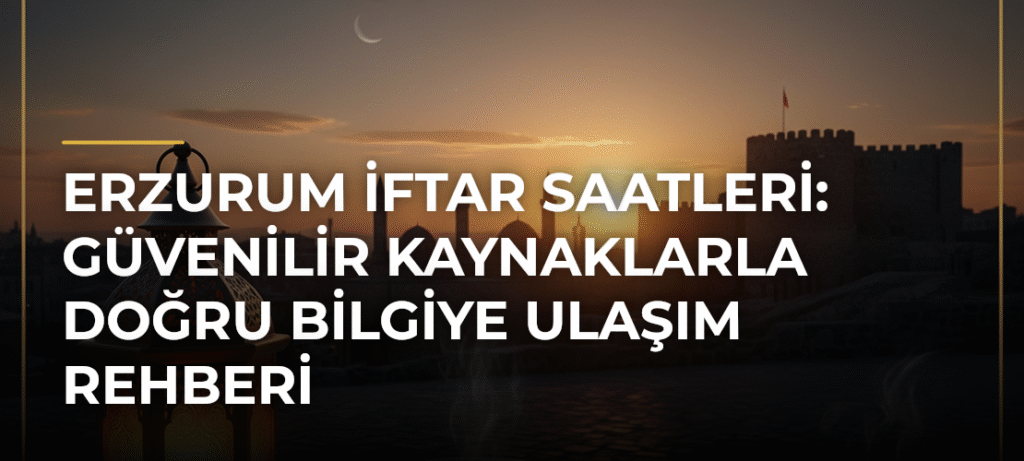 Erzurum İftar Saatleri: Güvenilir Kaynaklarla Doğru Bilgiye Ulaşım Rehberi