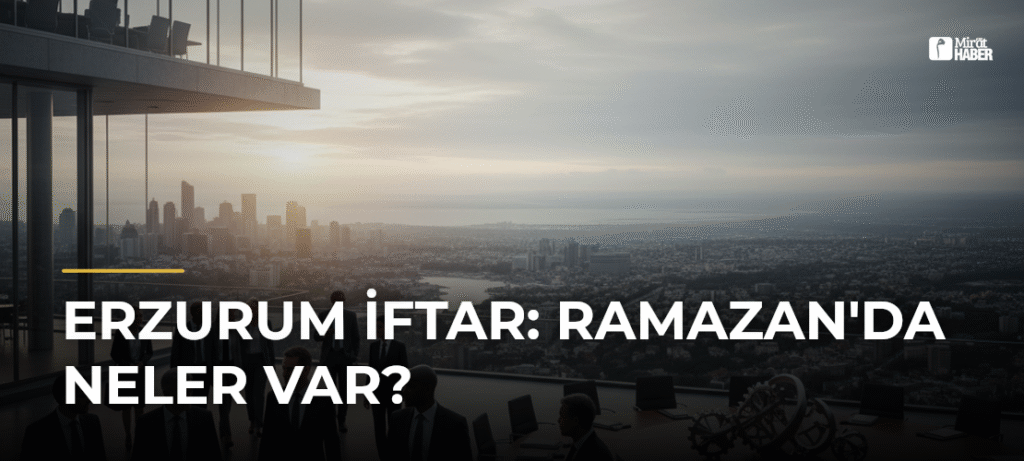 Erzurum İftar: Ramazan’da Neler Var?