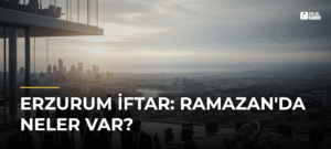 Erzurum İftar: Ramazan’da Neler Var?