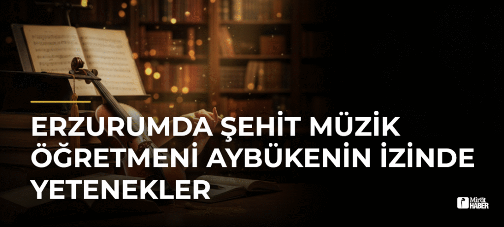 Erzurumda Şehit Müzik Öğretmeni Aybükenin İzinde Yetenekler