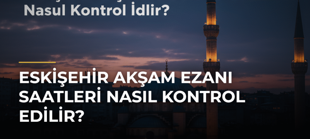 Eskişehir Akşam Ezanı Saatleri Nasıl Kontrol Edilir?