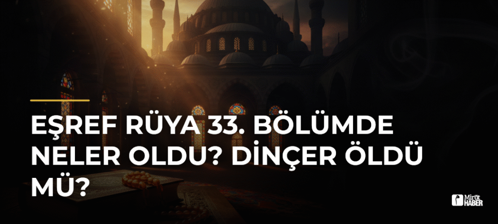 Eşref Rüya 33. Bölümde Neler Oldu? Dinçer Öldü mü?