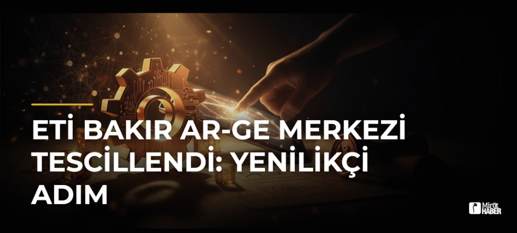 Eti Bakır AR-GE Merkezi Tescillendi: Yenilikçi Adım
