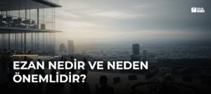 Ezan Nedir ve Neden Önemlidir?