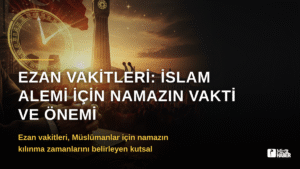 Ezan Vakitleri: İslam Alemi İçin Namazın Vakti ve Önemi