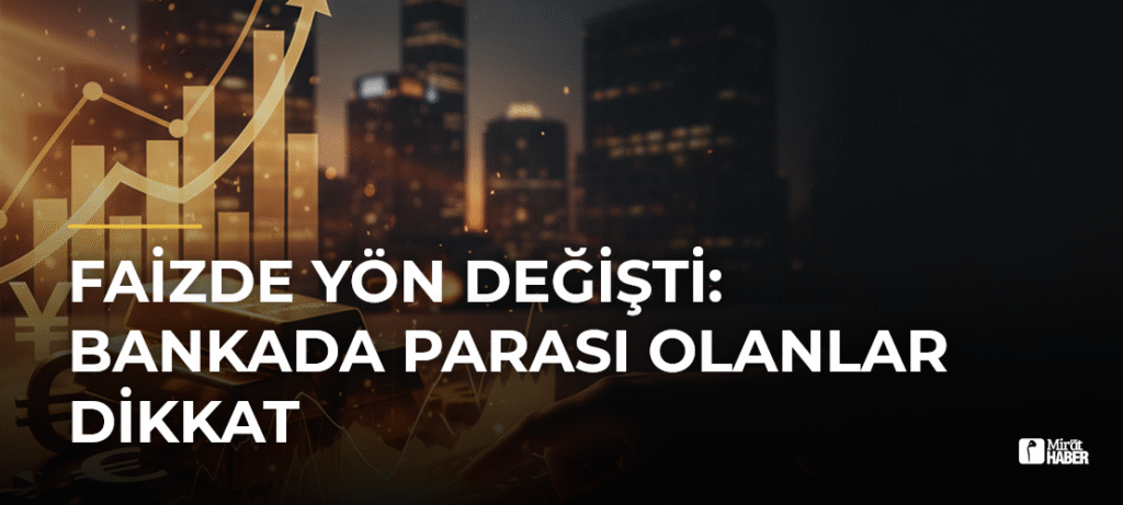 Faizde Yön Değişti: Bankada Parası Olanlar Dikkat