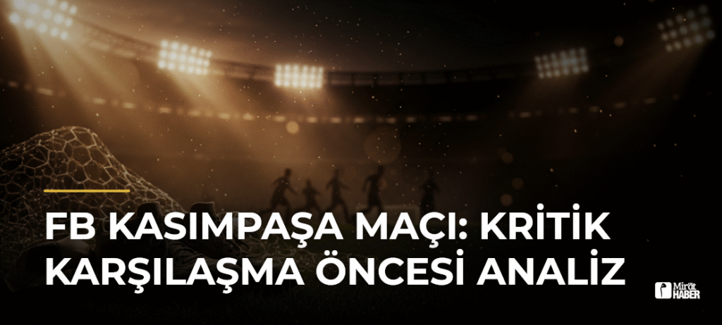 FB Kasımpaşa Maçı: Kritik Karşılaşma Öncesi Analiz