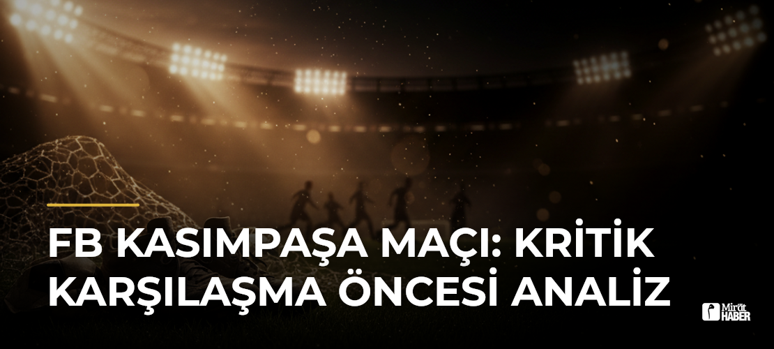 FB Kasımpaşa Maçı: Kritik Karşılaşma Öncesi Analiz