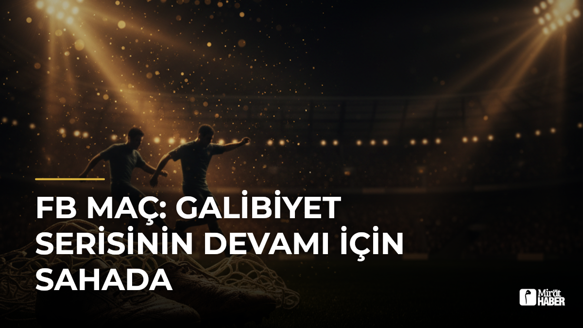 FB Maç: Galibiyet Serisinin Devamı İçin Sahada