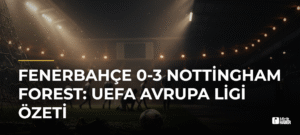 Fenerbahçe 0-3 Nottingham Forest: UEFA Avrupa Ligi Özeti