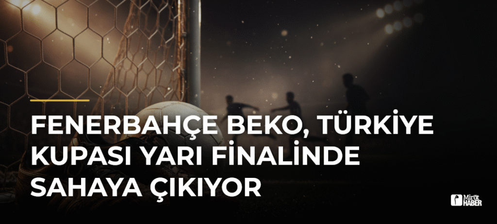 Fenerbahçe Beko, Türkiye Kupası Yarı Finalinde Sahaya Çıkıyor