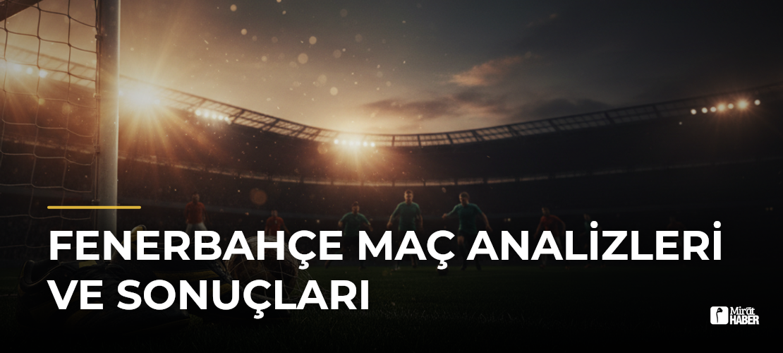 Fenerbahçe Maç Analizleri ve Sonuçları - Mirat Haber