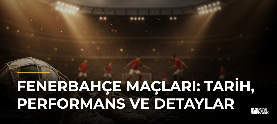 Fenerbahçe Maçları: Tarih, Performans ve Detaylar