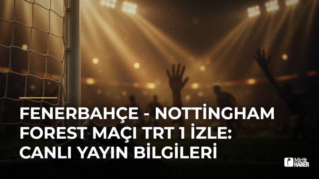 Fenerbahçe – Nottingham Forest Maçı TRT 1 İzle: Canlı Yayın Bilgileri