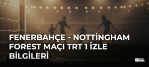 Fenerbahçe – Nottingham Forest Maçı TRT 1 İzle Bilgileri
