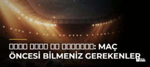 فنربخشة ضد قاسم باشا: Maç Öncesi Bilmeniz Gerekenler