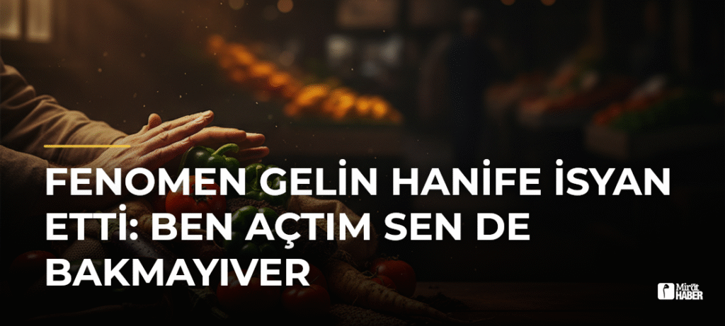 Fenomen Gelin Hanife İsyan Etti: Ben Açtım Sen de Bakmayıver