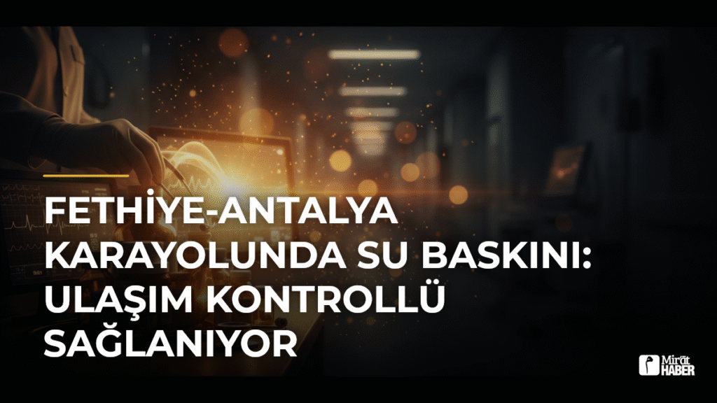 Fethiye-Antalya Karayolunda Su Baskını: Ulaşım Kontrollü Sağlanıyor