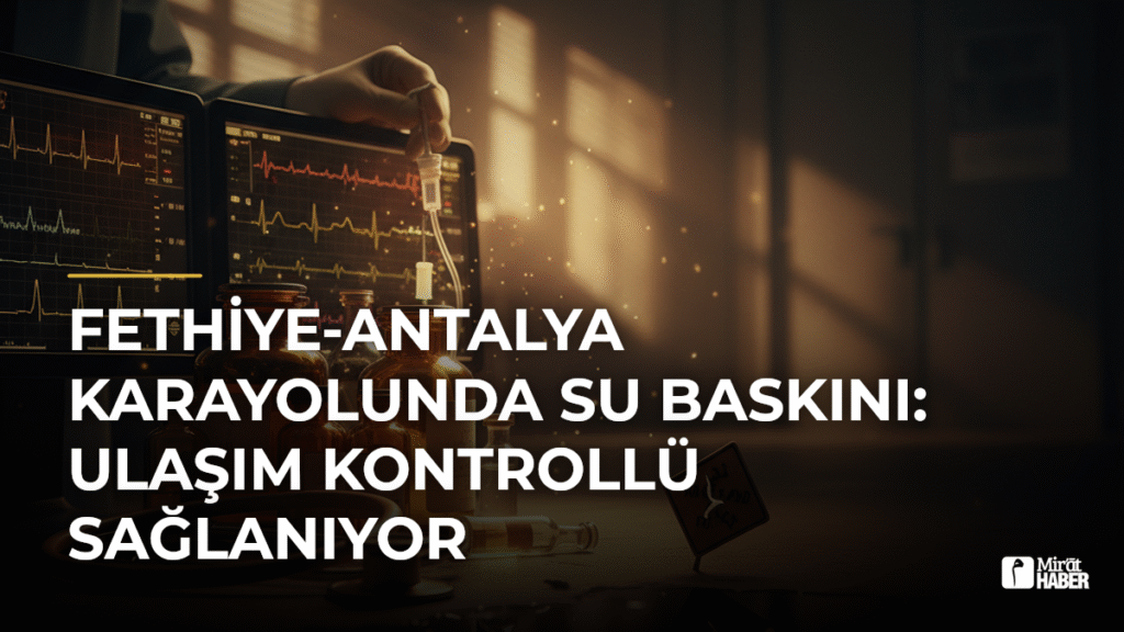 Fethiye-Antalya Karayolunda Su Baskını: Ulaşım Kontrollü Sağlanıyor