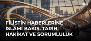 Filistin Haberlerine İslami Bakış: Tarih, Hakikat ve Sorumluluk