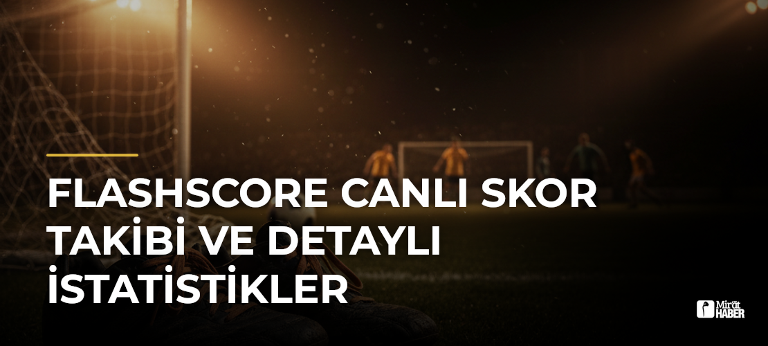 Flashscore Canlı Skor Takibi ve Detaylı İstatistikler