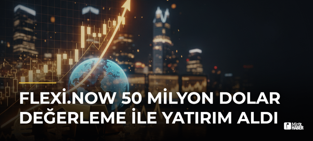 flexi.now 50 milyon dolar değerleme ile yatırım aldı