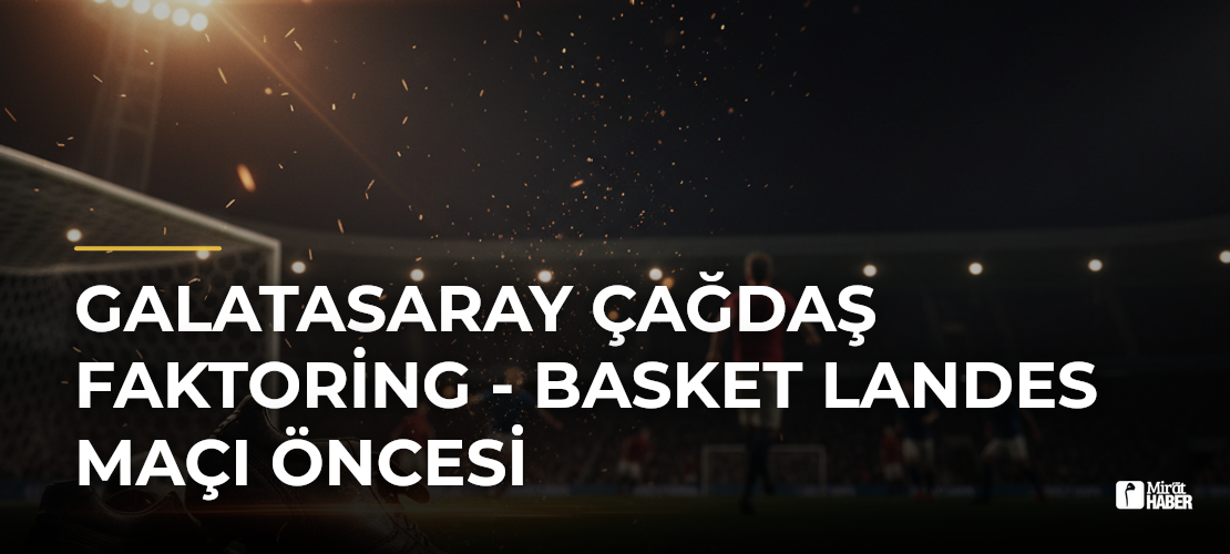 Galatasaray Çağdaş Faktoring - Basket Landes Maçı Öncesi - Mirat Haber