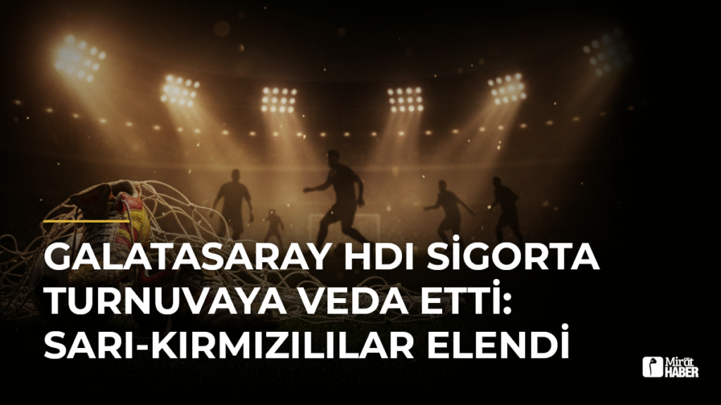 Galatasaray HDI Sigorta Turnuvaya Veda Etti: Sarı-Kırmızılılar Elendi