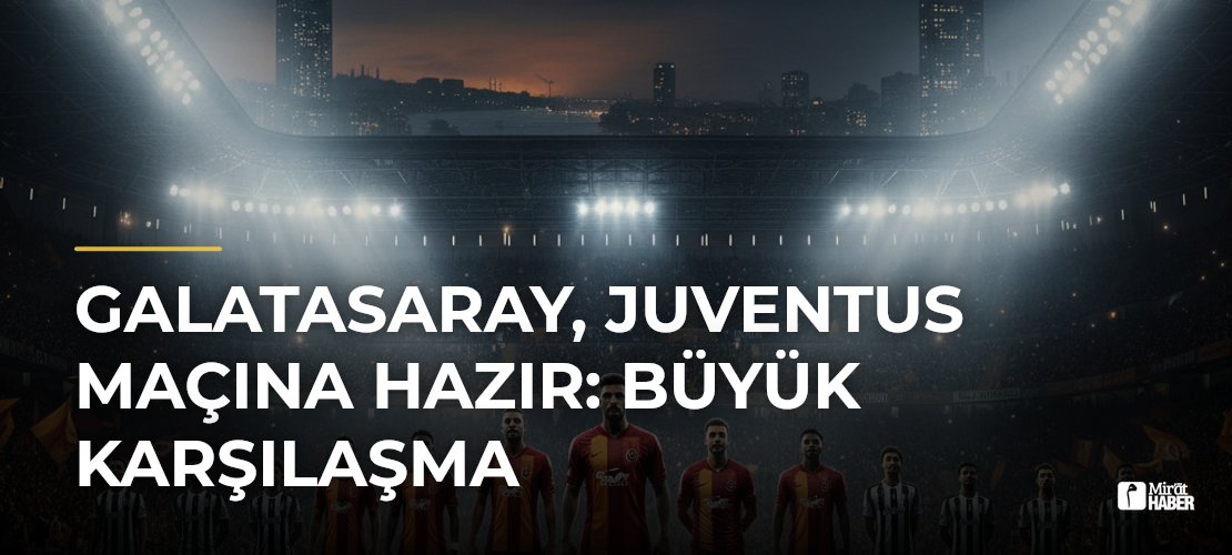 Galatasaray, Juventus Maçına Hazır: Büyük Karşılaşma