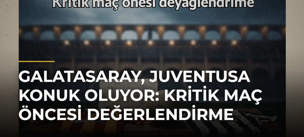 Galatasaray, Juventusa konuk oluyor: Kritik maç öncesi değerlendirme
