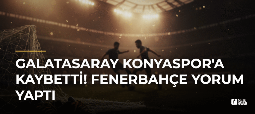 Galatasaray Konyaspor’a kaybetti! Fenerbahçe yorum yaptı