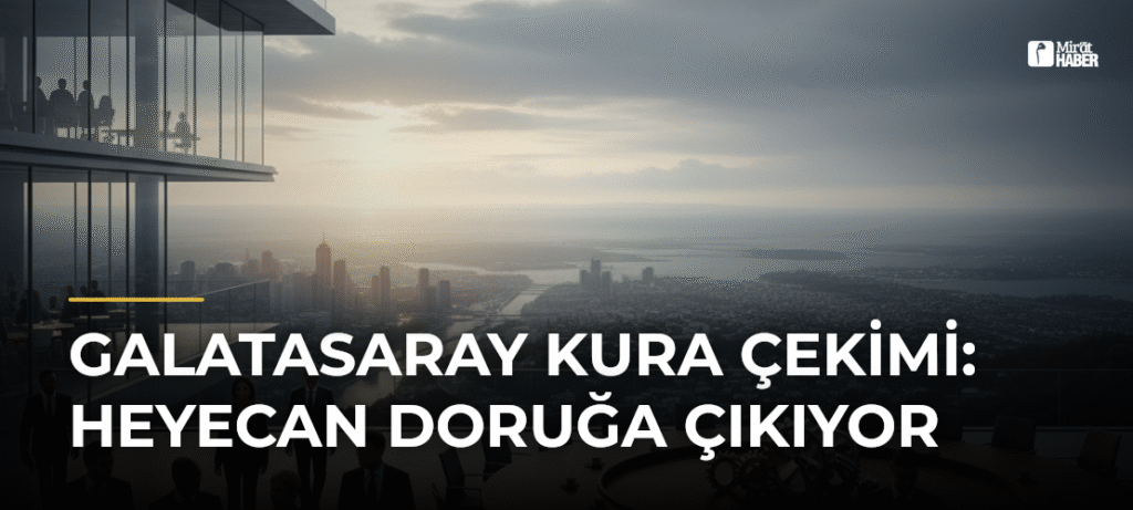 Galatasaray Kura Çekimi: Heyecan Doruğa Çıkıyor