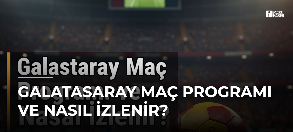 Galatasaray Maç Programı ve Nasıl İzlenir?