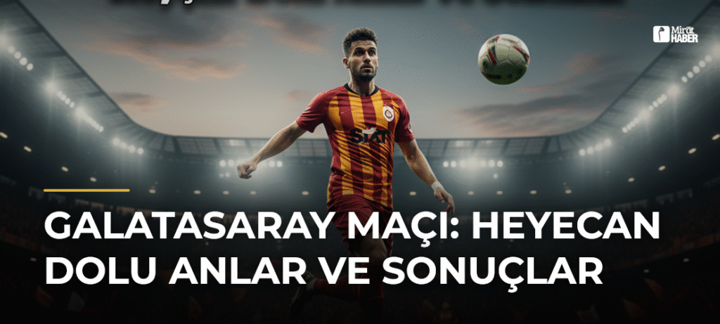Galatasaray Maçı: Heyecan Dolu Anlar ve Sonuçlar