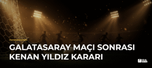 Galatasaray Maçı Sonrası Kenan Yıldız Kararı