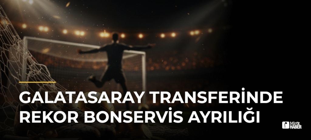 Galatasaray Transferinde Rekor Bonservis Ayrılığı