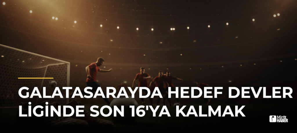 Galatasarayda hedef Devler Liginde son 16’ya kalmak
