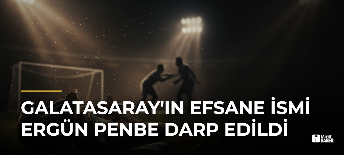Galatasaray'ın Efsane İsmi Ergün Penbe Darp Edildi - Mirat Haber
