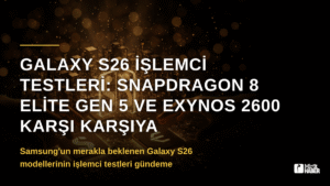 Galaxy S26 İşlemci Testleri: Snapdragon 8 Elite Gen 5 ve Exynos 2600 Karşı Karşıya