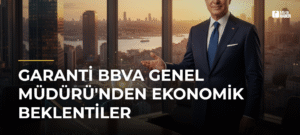Garanti BBVA Genel Müdürü’nden Ekonomik Beklentiler