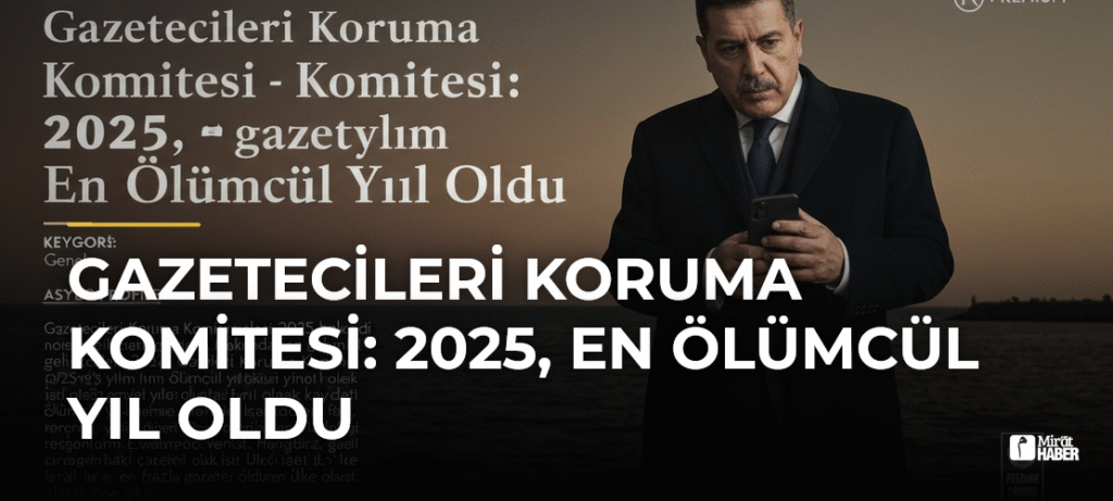 Gazetecileri Koruma Komitesi: 2025, En Ölümcül Yıl Oldu
