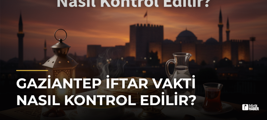 Gaziantep İftar Vakti Nasıl Kontrol Edilir?