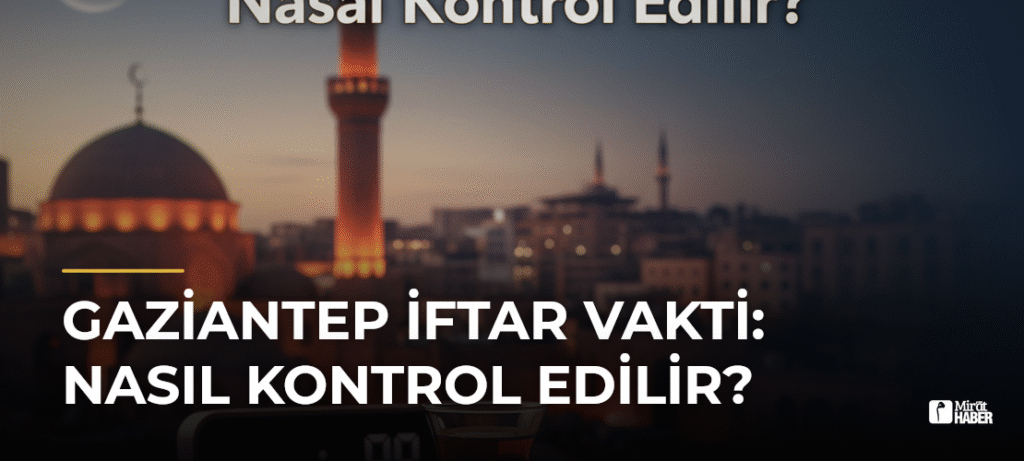Gaziantep İftar Vakti: Nasıl Kontrol Edilir?