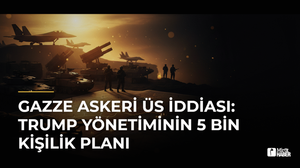 Gazze Askeri Üs İddiası: Trump Yönetiminin 5 Bin Kişilik Planı